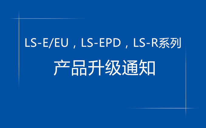 LS-E/EU,LS-EPD,LS-R系列产品升级通知 LS-E/EU,LS-EPD,LS-R系列产品升级通知