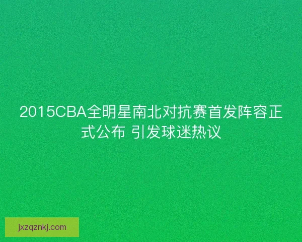 2015CBA全明星南北对抗赛首发阵容正式公布 引发球迷热议