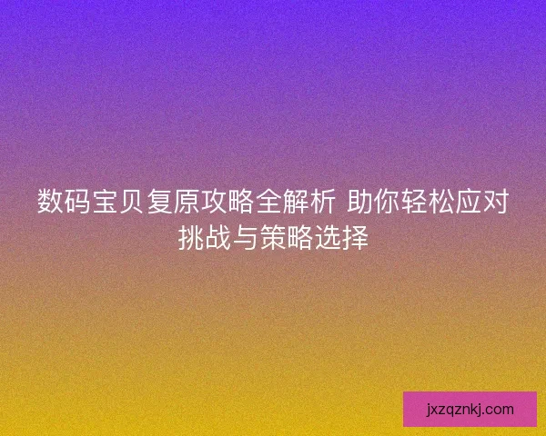 数码宝贝复原攻略全解析 助你轻松应对挑战与策略选择