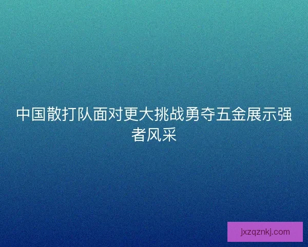 中国散打队面对更大挑战勇夺五金展示强者风采