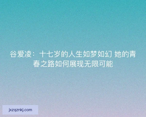 谷爱凌：十七岁的人生如梦如幻 她的青春之路如何展现无限可能